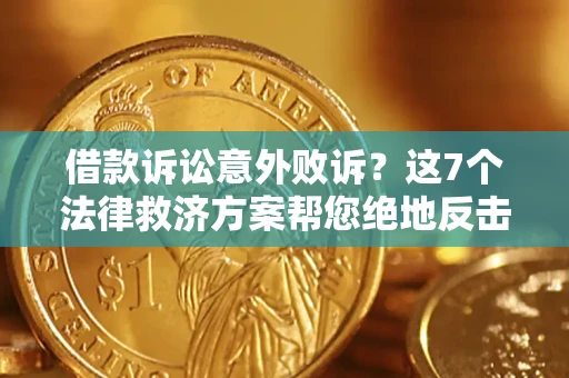 北京借款诉讼意外败诉？这7个法律救济方案帮您绝地反击！