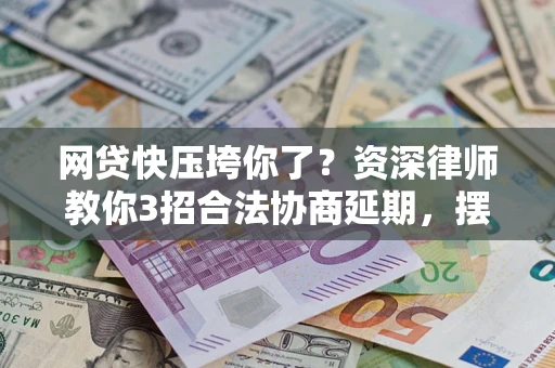 北京网贷快压垮你了？资深律师教你3招合法协商延期，摆脱暴力催收！