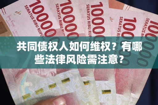 北京共同债权人如何维权？有哪些法律风险需注意？