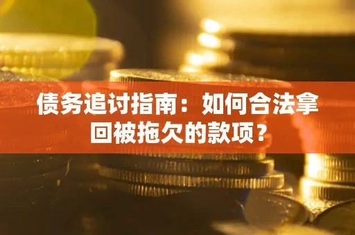 北京债务追讨指南：如何合法拿回被拖欠的款项？