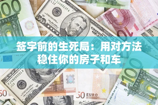 北京签字前的生死局：用对方法稳住你的房子和车