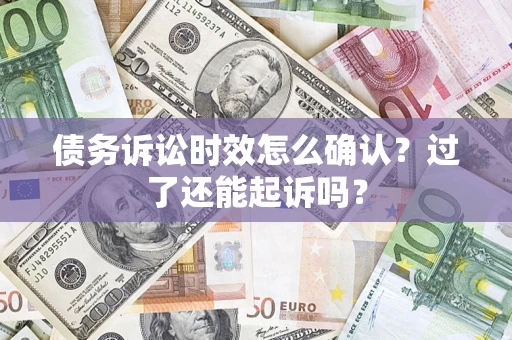 北京债务诉讼时效怎么确认？过了还能起诉吗？