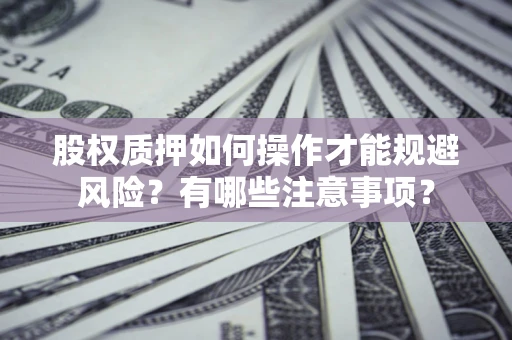 北京股权质押如何操作才能规避风险？有哪些注意事项？
