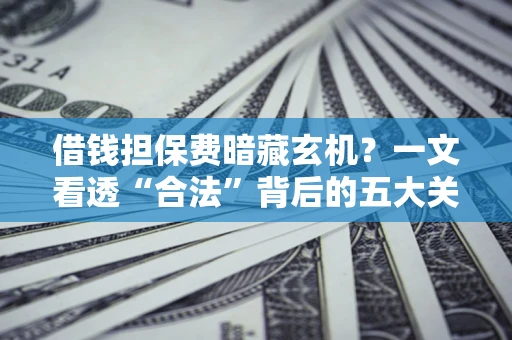 北京借钱担保费暗藏玄机？一文看透“合法”背后的五大关键陷阱