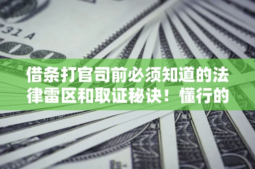 北京借条打官司前必须知道的法律雷区和取证秘诀！懂行的人已经留好这些证据