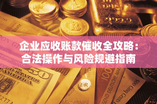 北京企业应收账款催收全攻略：合法操作与风险规避指南