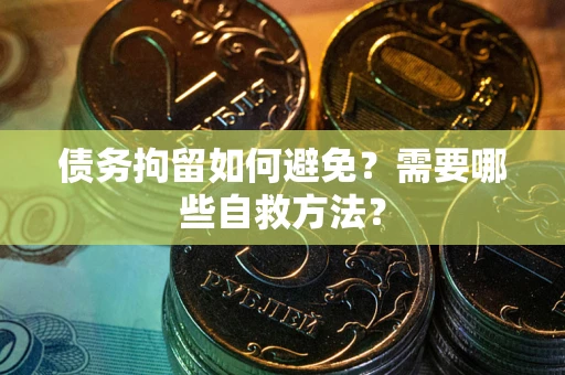 北京债务拘留如何避免？需要哪些自救方法？