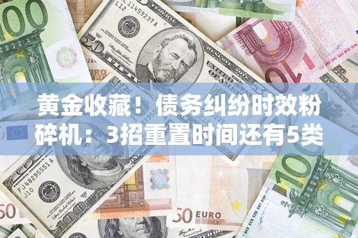 北京黄金收藏！债务纠纷时效粉碎机：3招重置时间还有5类不设年限的特殊债务
