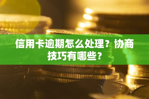 北京信用卡逾期怎么处理？协商技巧有哪些？