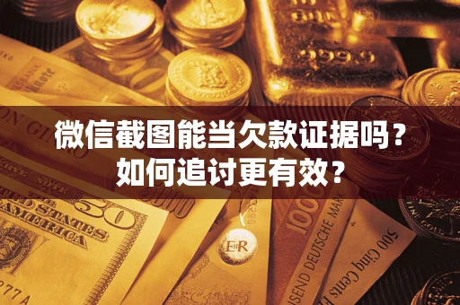 北京微信截图能当欠款证据吗？如何追讨更有效？
