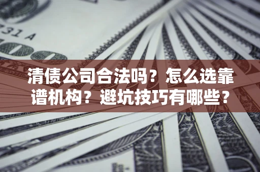 北京清债公司合法吗？怎么选靠谱机构？避坑技巧有哪些？
