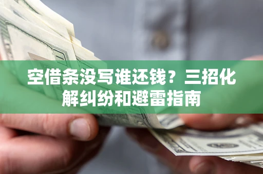 北京空借条没写谁还钱？三招化解纠纷和避雷指南