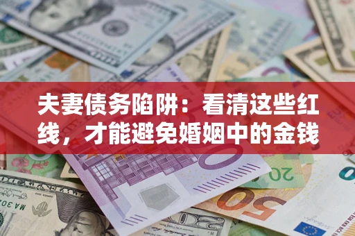 北京夫妻债务陷阱：看清这些红线，才能避免婚姻中的金钱危机