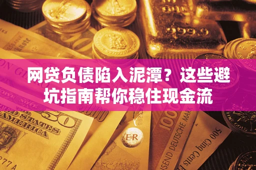 北京网贷负债陷入泥潭？这些避坑指南帮你稳住现金流