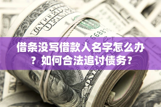 北京借条没写借款人名字怎么办？如何合法追讨债务？