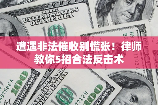 北京遭遇非法催收别慌张！律师教你5招合法反击术