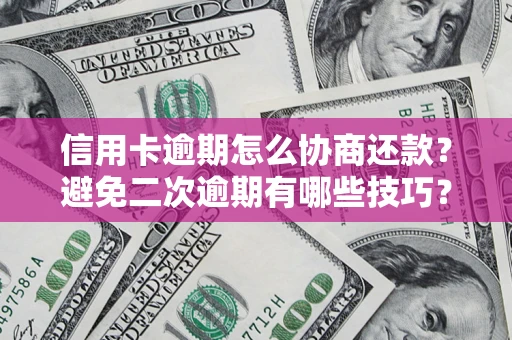 北京信用卡逾期怎么协商还款？避免二次逾期有哪些技巧？