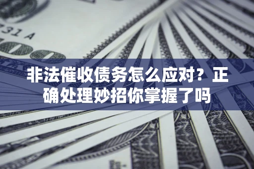 北京非法催收债务怎么应对？正确处理妙招你掌握了吗