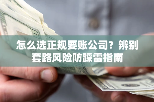 北京怎么选正规要账公司？辨别套路风险防踩雷指南
