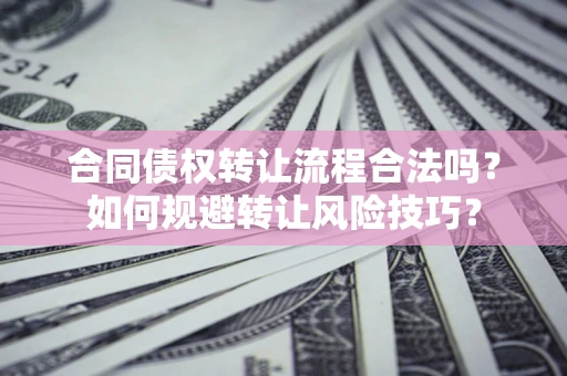 北京合同债权转让流程合法吗？如何规避转让风险技巧？