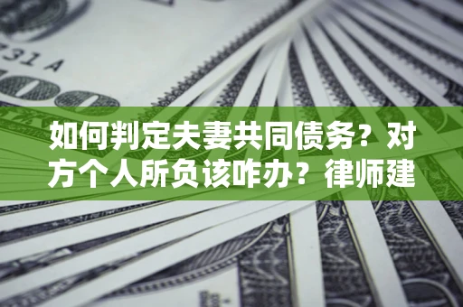北京如何判定夫妻共同债务？对方个人所负该咋办？律师建议