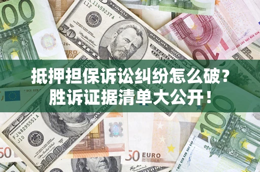 北京抵押担保诉讼纠纷怎么破？胜诉证据清单大公开！