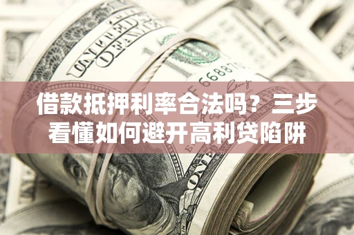 北京借款抵押利率合法吗？三步看懂如何避开高利贷陷阱