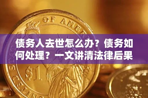 北京债务人去世怎么办？债务如何处理？一文讲清法律后果