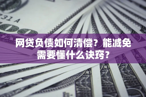 北京网贷负债如何清偿？能减免需要懂什么诀窍？
