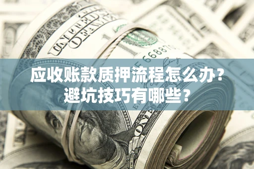 北京应收账款质押流程怎么办？避坑技巧有哪些？