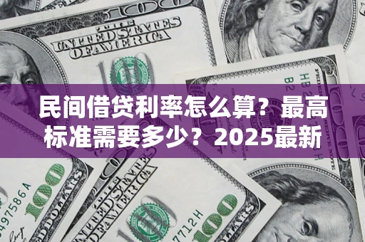 北京民间借贷利率怎么算？最高标准需要多少？2025最新避坑指南