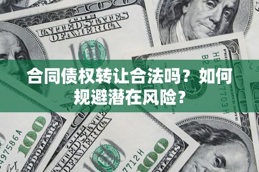 北京合同债权转让合法吗?如何规避潜在风险? 北京合同债权转让合法吗?如何规避潜在风险?