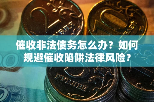 北京催收非法债务怎么办？如何规避催收陷阱法律风险？
