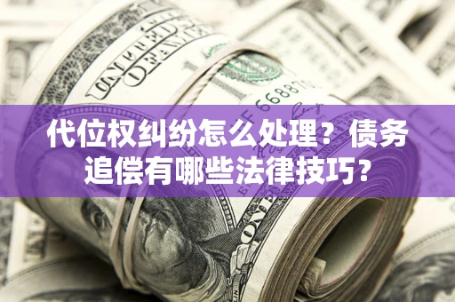 北京代位权纠纷怎么处理？债务追偿有哪些法律技巧？