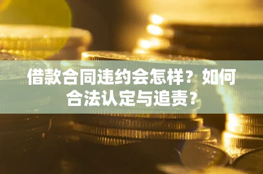 北京借款合同违约会怎样？如何合法认定与追责？