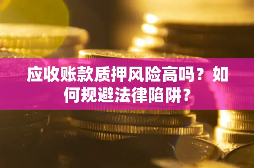 北京应收账款质押风险高吗？如何规避法律陷阱？