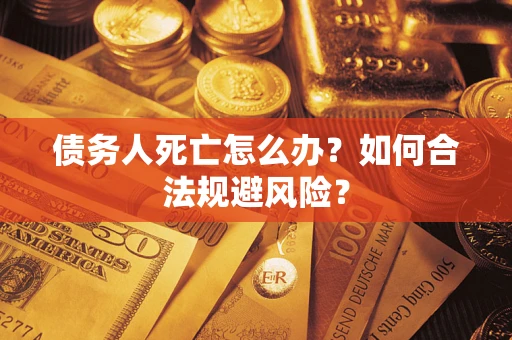 北京债务人死亡怎么办？如何合法规避风险？