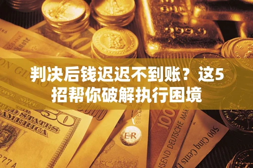 北京判决后钱迟迟不到账？这5招帮你破解执行困境