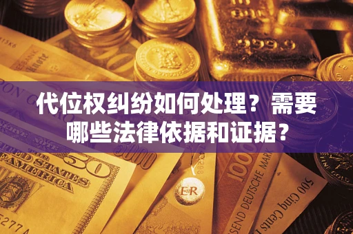 北京代位权纠纷如何处理？需要哪些法律依据和证据？