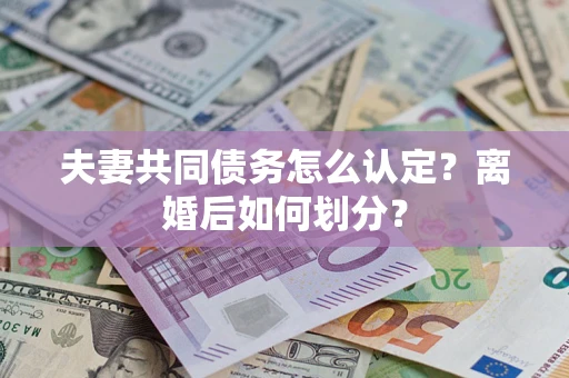 北京夫妻共同债务怎么认定？离婚后如何划分？