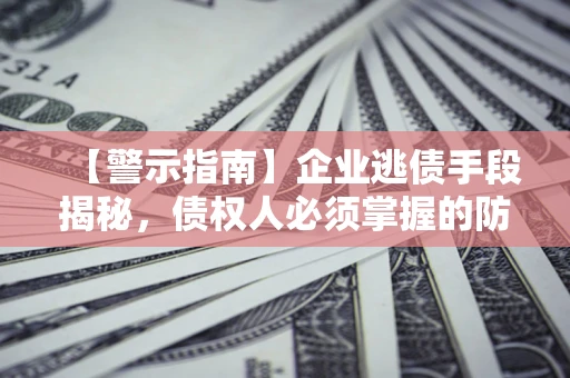 北京【警示指南】企业逃债手段揭秘，债权人必须掌握的防坑宝典