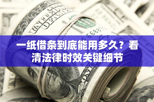 北京一纸借条到底能用多久？看清法律时效关键细节