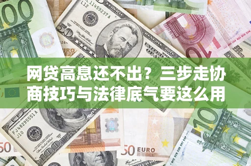 北京网贷高息还不出？三步走协商技巧与法律底气要这么用
