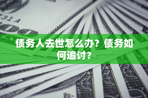 北京债务人去世怎么办？债务如何追讨？
