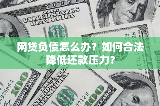 北京网贷负债怎么办？如何合法降低还款压力？