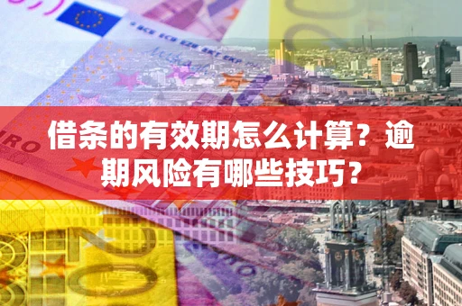北京借条的有效期怎么计算？逾期风险有哪些技巧？