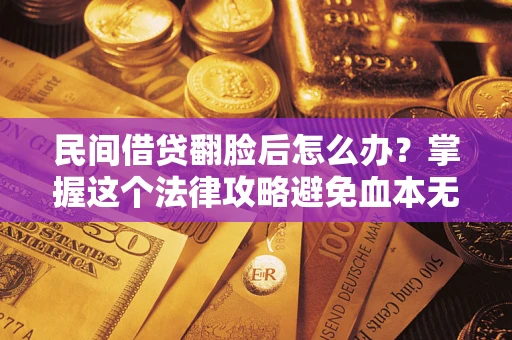 北京民间借贷翻脸后怎么办？掌握这个法律攻略避免血本无归