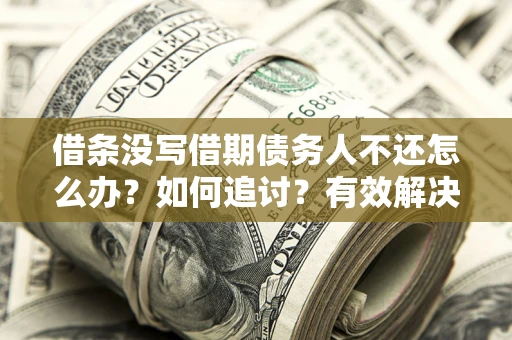 北京借条没写借期债务人不还怎么办？如何追讨？有效解决方案！