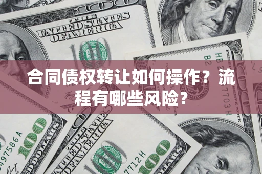 北京合同债权转让如何操作？流程有哪些风险？