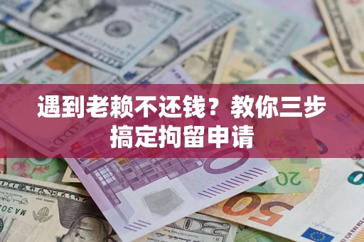 北京遇到老赖不还钱？教你三步搞定拘留申请